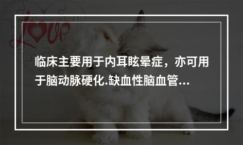 临床主要用于内耳眩晕症，亦可用于脑动脉硬化.缺血性脑血管疾病