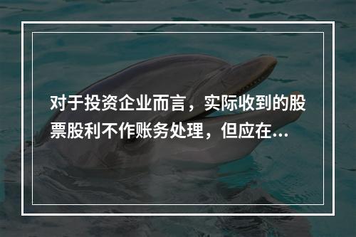 对于投资企业而言，实际收到的股票股利不作账务处理，但应在备查