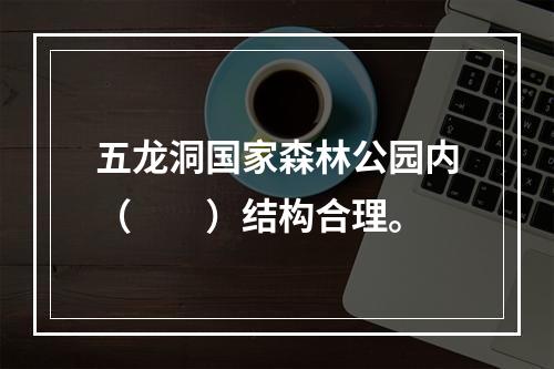 五龙洞国家森林公园内（　　）结构合理。