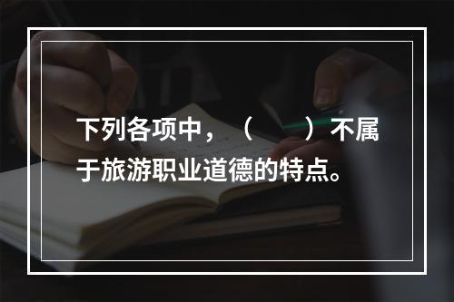 下列各项中，（　　）不属于旅游职业道德的特点。