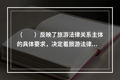 （　　）反映了旅游法律关系主体的具体要求，决定着旅游法律关