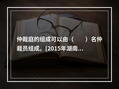 仲裁庭的组成可以由（　　）名仲裁员组成。[2015年湖南真