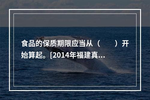 食品的保质期限应当从（　　）开始算起。[2014年福建真题