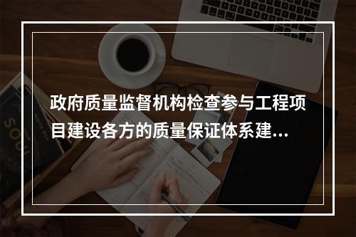 政府质量监督机构检查参与工程项目建设各方的质量保证体系建立情