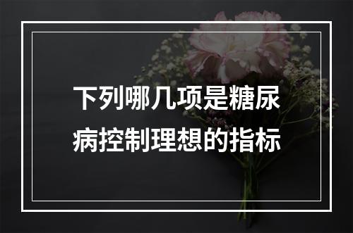 下列哪几项是糖尿病控制理想的指标