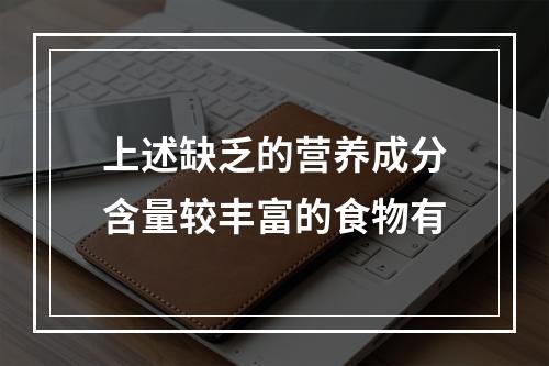 上述缺乏的营养成分含量较丰富的食物有