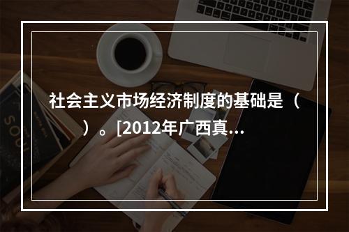 社会主义市场经济制度的基础是（　　）。[2012年广西真题