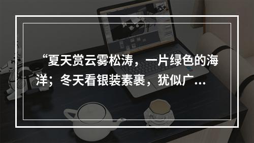 “夏天赏云雾松涛，一片绿色的海洋；冬天看银装素裹，犹似广寒