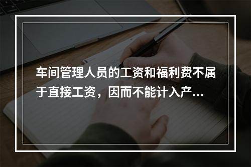 车间管理人员的工资和福利费不属于直接工资，因而不能计入产品成