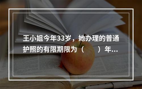 王小姐今年33岁，她办理的普通护照的有限期限为（　　）年。