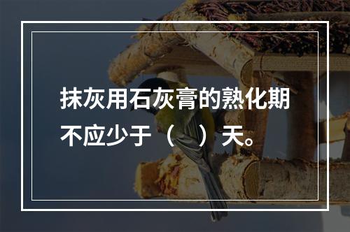 抹灰用石灰膏的熟化期不应少于（　）天。