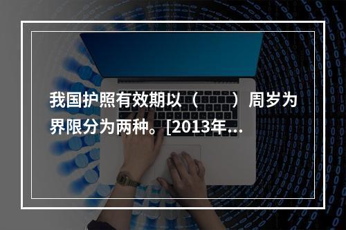 我国护照有效期以（　　）周岁为界限分为两种。[2013年湖