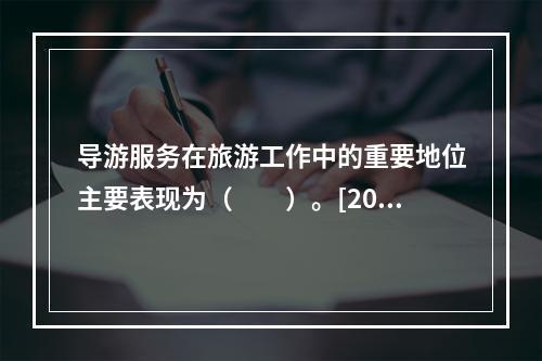 导游服务在旅游工作中的重要地位主要表现为（　　）。[201