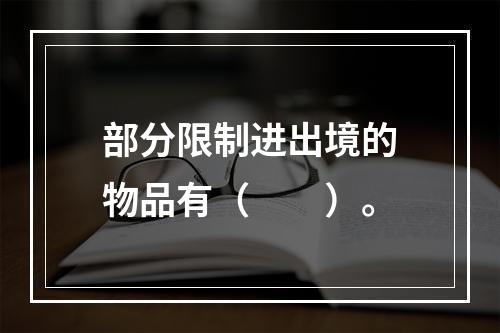 部分限制进出境的物品有（　　）。