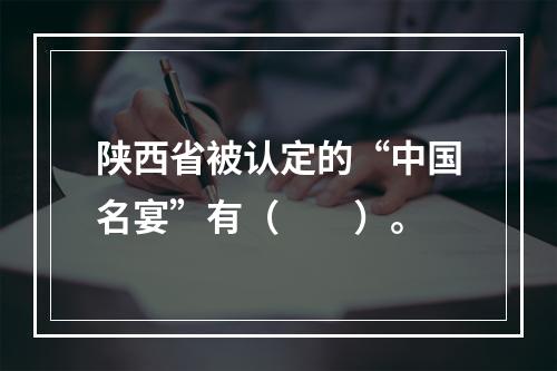 陕西省被认定的“中国名宴”有（　　）。