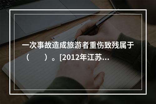 一次事故造成旅游者重伤致残属于（　　）。[2012年江苏真题