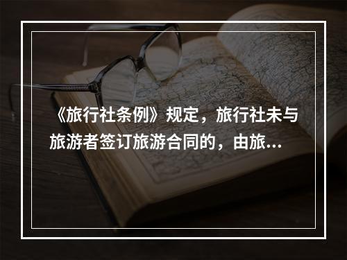 《旅行社条例》规定，旅行社未与旅游者签订旅游合同的，由旅游