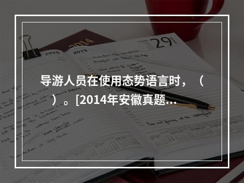 导游人员在使用态势语言时，（　　）。[2014年安徽真题]