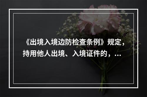 《出境入境边防检查条例》规定，持用他人出境、入境证件的，由