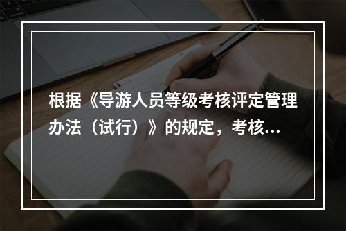 根据《导游人员等级考核评定管理办法（试行）》的规定，考核采