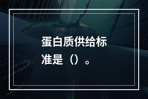 蛋白质供给标准是（）。