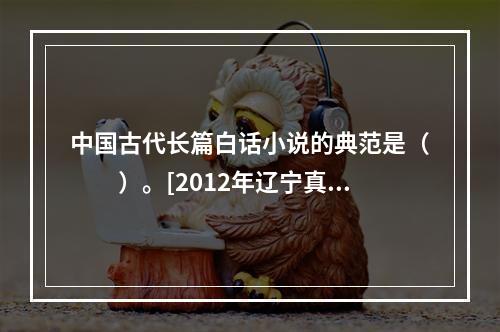 中国古代长篇白话小说的典范是（　　）。[2012年辽宁真题