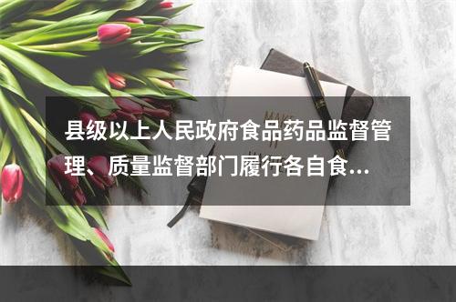 县级以上人民政府食品药品监督管理、质量监督部门履行各自食品