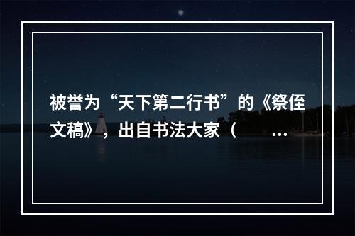 被誉为“天下第二行书”的《祭侄文稿》，出自书法大家（　　）