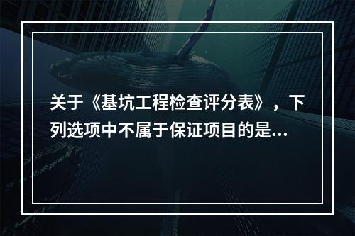 关于《基坑工程检查评分表》，下列选项中不属于保证项目的是（　