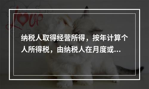 纳税人取得经营所得，按年计算个人所得税，由纳税人在月度或者季