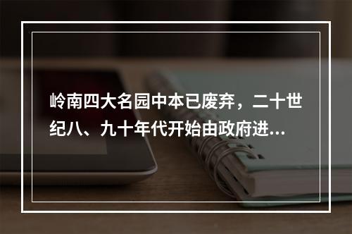 岭南四大名园中本已废弃，二十世纪八、九十年代开始由政府进行