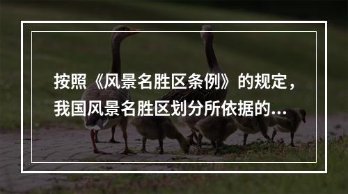 按照《风景名胜区条例》的规定，我国风景名胜区划分所依据的条件