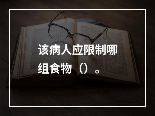 该病人应限制哪组食物（）。