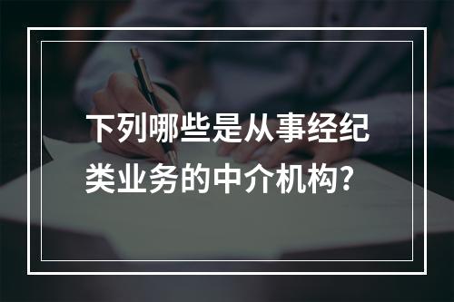 下列哪些是从事经纪类业务的中介机构?