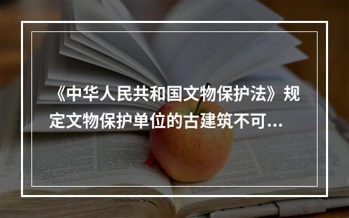 《中华人民共和国文物保护法》规定文物保护单位的古建筑不可以