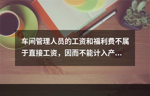 车间管理人员的工资和福利费不属于直接工资，因而不能计入产品成