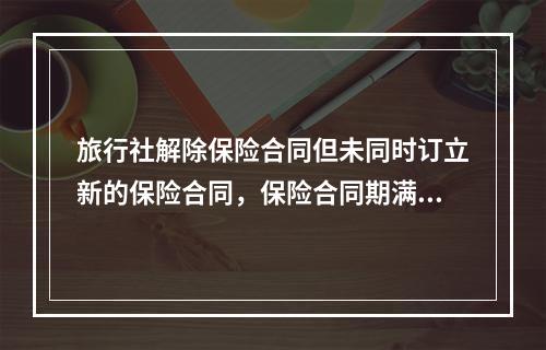 旅行社解除保险合同但未同时订立新的保险合同，保险合同期满前未