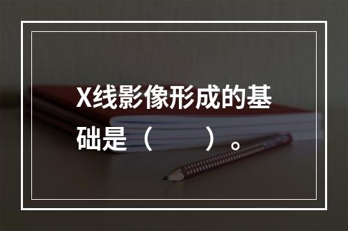 X线影像形成的基础是（　　）。