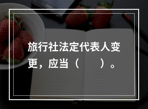 旅行社法定代表人变更，应当（　　）。