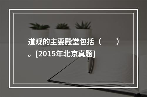 道观的主要殿堂包括（　　）。[2015年北京真题]