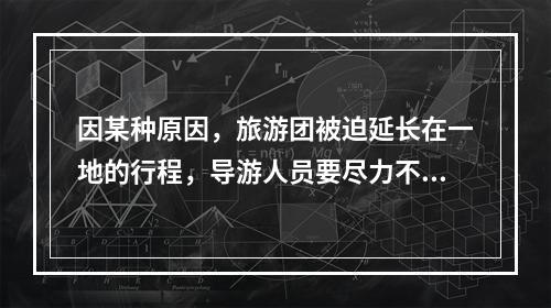 因某种原因，旅游团被迫延长在一地的行程，导游人员要尽力不让