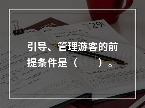 引导、管理游客的前提条件是（　　）。