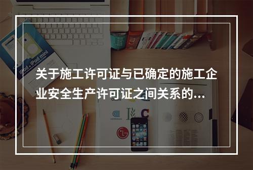 关于施工许可证与已确定的施工企业安全生产许可证之间关系的说法