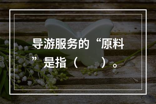 导游服务的“原料”是指（　　）。