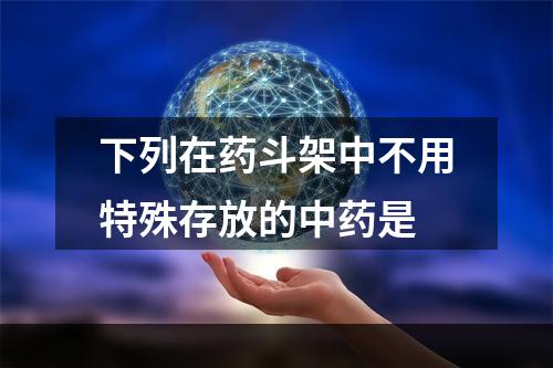 下列在药斗架中不用特殊存放的中药是