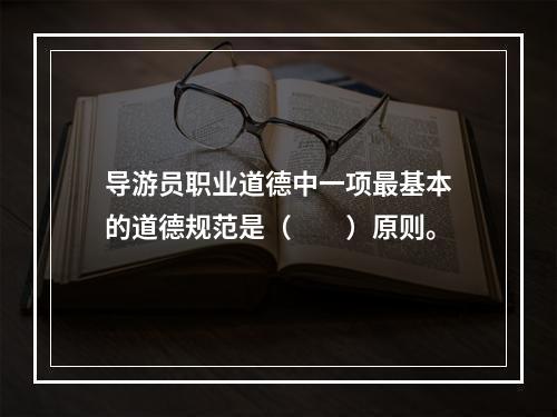 导游员职业道德中一项最基本的道德规范是（　　）原则。