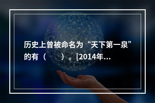 历史上曾被命名为“天下第一泉”的有（　　）。[2014年湖