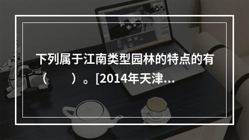 下列属于江南类型园林的特点的有（　　）。[2014年天津真