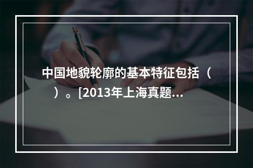 中国地貌轮廓的基本特征包括（　　）。[2013年上海真题]