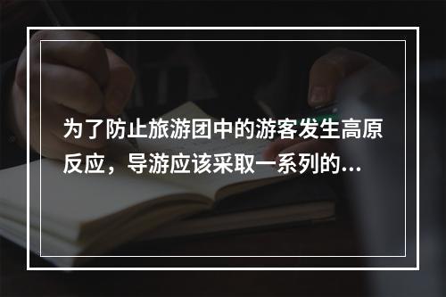 为了防止旅游团中的游客发生高原反应，导游应该采取一系列的预